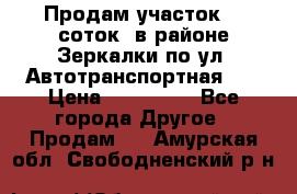 Продам участок 10 соток .в районе Зеркалки по ул. Автотранспортная 91 › Цена ­ 450 000 - Все города Другое » Продам   . Амурская обл.,Свободненский р-н